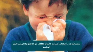 سعر مفاجئ.. إجراءات ضرورية لحماية طفلك من الإنفلونزا الرباعية قبل الدراسة